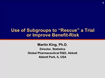1  Use of Subgroups to Rescue  a Trial  or Improve Benefit-Risk  Martin King, Ph.D.