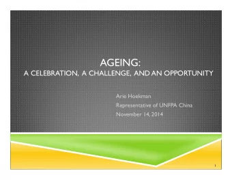 AGEING:  A CELEBRATION,  A CHALLENGE,  AND AN OPPORTUNITY  Arie Hoekman  Representative of UNFPA