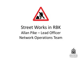 Street Works in RBK Allan Pike  Lead Officer  Network Operations Team  The Networks Operations