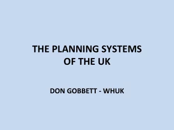 THE PLANNING SYSTEMS  OF THE UK  DON GOBBETT - WHUK  OUTLINE OF TALK  The Planning System