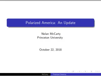 Polarized America: An Update  Nolan McCarty  Princeton University  October 22, 2018  McCarty