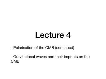 Lecture 4 - Polarisation of the CMB (continued)  - Gravitational waves and their imprints on the