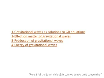 1-Gravitational waves as solutions to GR equations  2-Effect on matter of gravitational waves