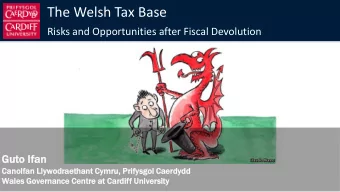 The Welsh Tax Base  Risks and Opportunities after Fiscal Devolution  Guto  to If  Ifan  Can