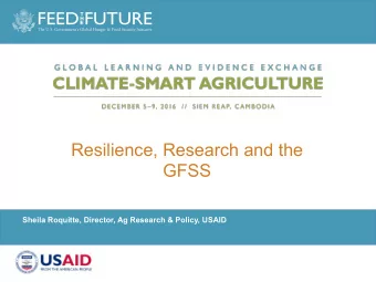 Resilience, Research and the  GFSS  Sheila Roquitte, Director, Ag Research &amp; Policy, USAID