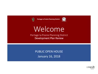 Welcome  Portage la Prairie Planning District  De  Develop  opme  ment Plan Review  PUBLIC OPEN
