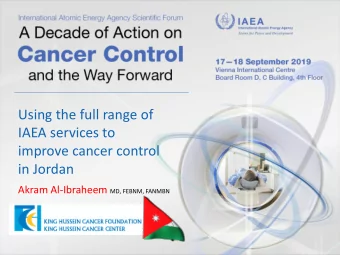 Using the full range of  IAEA services to  improve cancer control  in Jordan Akram Al-Ibraheem MD,