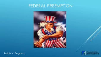 FEDERAL PREEMPTION  Ralph V. Pagano WHAT IS PREEMPTION ?  The U.S. Constitution allows federal