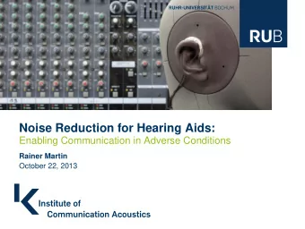 Noise Reduction for Hearing Aids:  Enabling Communication in Adverse Conditions  Rainer Martin