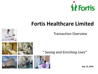 Fortis Healthcare Limited  Transaction Overview   Saving and Enriching Lives  July 13, 2018