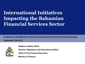 International Initiatives  Impacting the Bahamian  Financial Services Sector  Presented at the