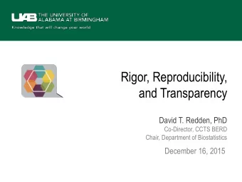 Rigor, Reproducibility,  and Transparency  David T. Redden, PhD  Co-Director, CCTS BERD  Chair,