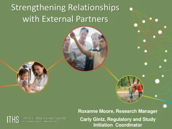 Strengthening Relationships  with External Partners  Roxanne Moore, Research Manager  Carly Gintz,