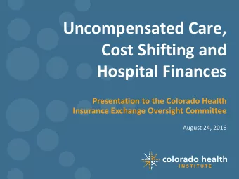 Uncompensated Care,  Cost Shifting and  Hospital Finances  Presentation to the Colorado Health