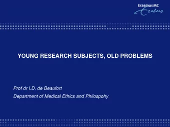 YOUNG RESEARCH SUBJECTS, OLD PROBLEMS  Prof dr I.D. de Beaufort  Department of Medical Ethics and