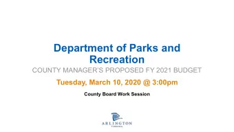 Department of Parks and  Recreation  COUNTY MANAGERS PROPOSED FY 2021 BUDGET  Tuesday, March 10,