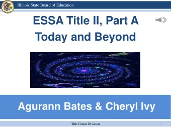 ESSA Title II, Part A  Today and Beyond  Agurann Bates &amp; Cheryl Ivy  Title Grants Division  1