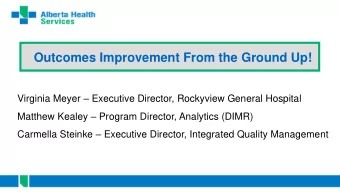 Outcomes Improvement From the Ground Up! Virginia Meyer  Executive Director, Rockyview General
