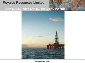 Royalco Resources Limited  UNHEDGED, UNGEARED, DIVIDEND PAYER !  November 2013  1  Royalco