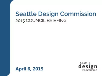 Seattle Design Commission  2015 COUNCIL BRIEFING  April 6, 2015  Commission  PRESENTATION OUTLINE