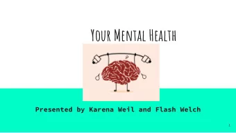 Your Mental Health  Presented by Karena Weil and Flash Welch  1  Your Mental Health  Presented by