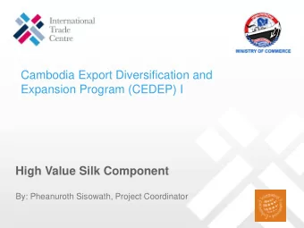 Cambodia Export Diversification and  Expansion Program (CEDEP) I  High Value Silk Component  By: