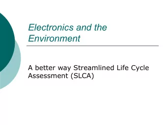 Electronics and the  Environment  A better way Streamlined Life Cycle  Assessment (SLCA)  Outline