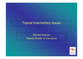 Topical Intermediary Issues  Michael Graham  Deputy Director of Insurance  TOPICAL ISSUES
