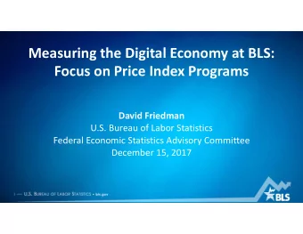 Measuring the Digital Economy at BLS: Focus on Price Index Programs David Friedman U.S. Bureau of
