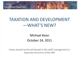 TAXATION AND DEVELOPMENT WHATS NEW?  Michael Keen  October 24, 2011  Views should not be