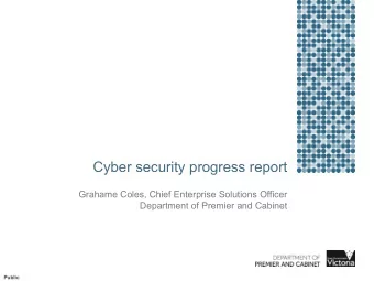 Cyber security progress report  Grahame Coles, Chief Enterprise Solutions Officer  Department of