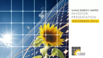 INVESTOR  PRESENTATION  N O V E M B E R  2 0 1 6  Executive Summary  Ujaas Energy Ltd (UEL) was