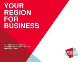 YOUR  REGION  FOR  BUSINESS  Presentation to the Markham  Development Services Committee  February