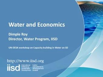 Water and Economics  Dimple Roy  Director, Water Program, IISD  UN-DESA workshop on Capacity