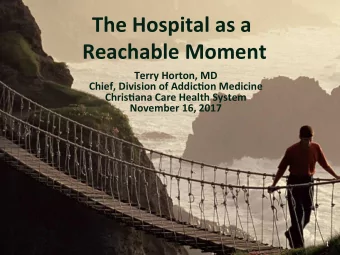The Hospital as a  Reachable Moment  Terry Horton, MD  Chief, Division of Addic&lt;on Medicine