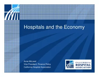 Hospitals and the Economy  Anne McLeod  Vice President, Finance Policy  California Hospital