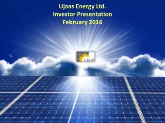 Ujaas Energy Ltd.  Investor Presentation  February 2016  Executive Summary  Ujaas Energy Ltd