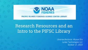 Research Resources and an  Intro to the PIFSC Library  Librarian/Archivist: Allyson Ota  Lynker