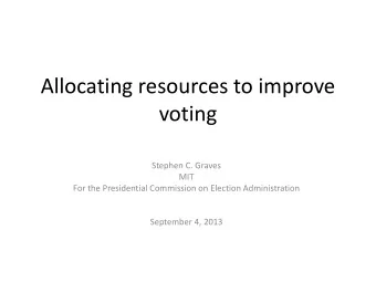 Allocating resources to improve  voting  Stephen C. Graves  MIT  For the Presidential Commission on