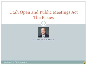 Utah Open and Public Meetings Act  The Basics  M I C H A E L  C R A G U N  Utah Code Ann., Title