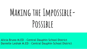 Making the Impossible-  Possible  Alicia Bruno M.ED - Central Dauphin School District  Danielle