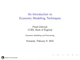 An Introduction to  Economic Modelling Techniques  Pawel Zabczyk  CCBS, Bank of England  Economic