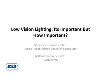 Low Vision Ligh+ng: Its Important But How Important?  Gregory L. Goodrich, Ph.D.  Vision