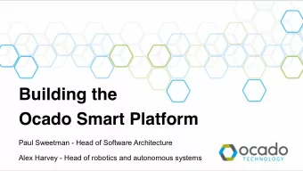 Building the  Ocado Smart Platform  Paul Sweetman - Head of Software Architecture  Alex Harvey -