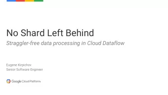 No Shard Left Behind  Straggler-free data processing in Cloud Dataflow  Eugene Kirpichov  Senior