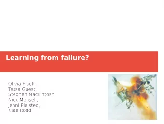 Learning from failure?  Olivia Flack,  T  essa Guest,  Stephen Mackintosh,  Nick Monsell,  Jenni
