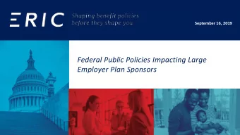 Federal Public Policies Impacting Large  Employer Plan Sponsors  James Gelfand  jgelfand@eric.org