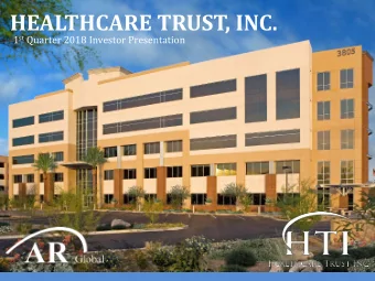 HEALTHCARE TRUST, INC. 1 st Quarter 2018 Investor Presentation  Executive Summary  Healthcare Trust