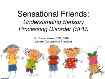 Sensational Friends:  Understanding Sensory  Processing Disorder (SPD)  Dr. Corrie Lukkes, OTD,