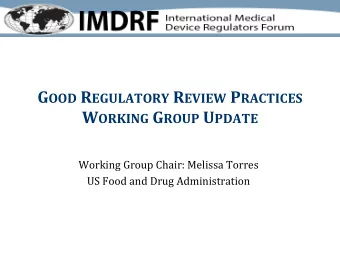 G OOD R EGULATORY R EVIEW P RACTICES W ORKING G ROUP U PDATE  Working Group Chair: Melissa Torres